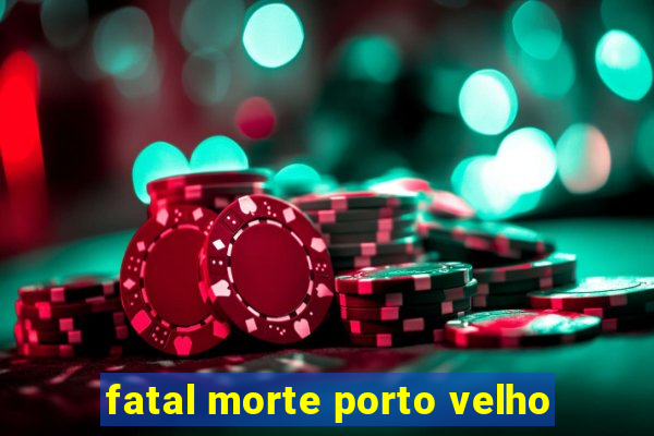 fatal morte porto velho